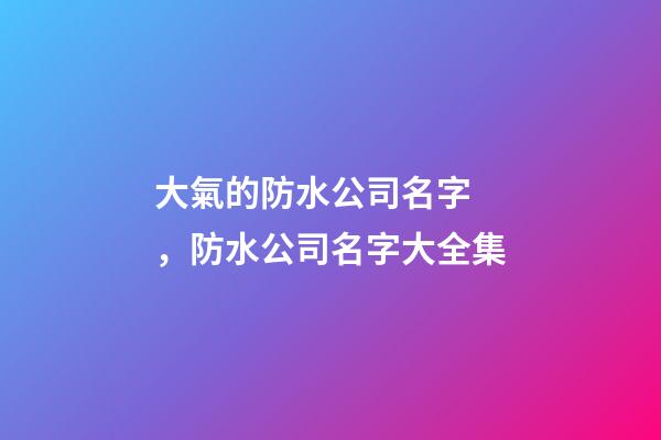 大氣的防水公司名字，防水公司名字大全集